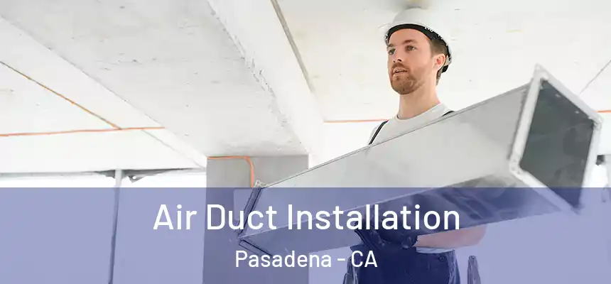 Air Duct Installation Pasadena - CA