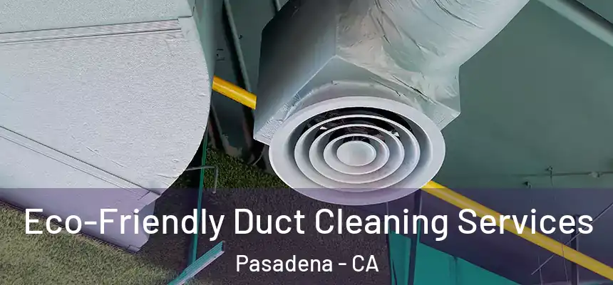 Eco-Friendly Duct Cleaning Services Pasadena - CA
