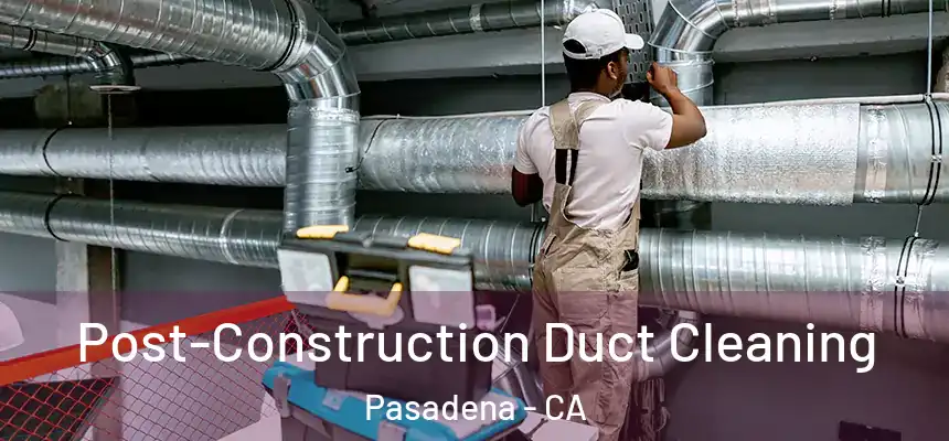  Post-Construction Duct Cleaning Pasadena - CA