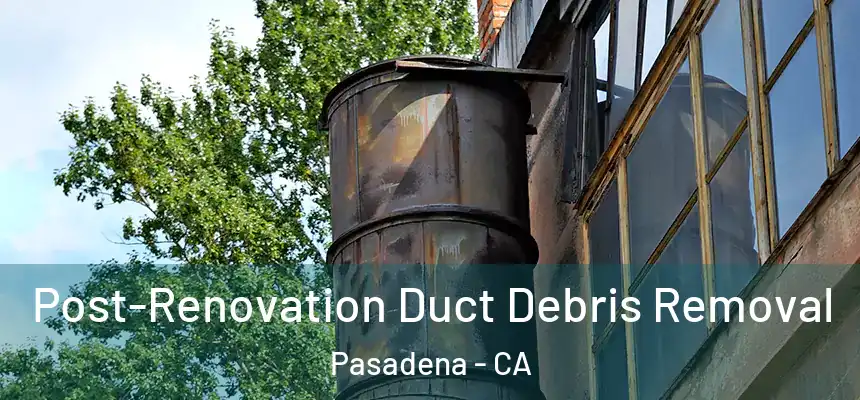 Post-Renovation Duct Debris Removal Pasadena - CA